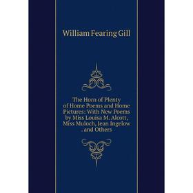 

Книга The Horn of Plenty of Home Poems and Home Pictures: With New Poems by Miss Louisa M. Alcott, Miss Muloch, Jean Ingelow. and Others