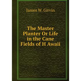 

Книга The Master Planter Or Life in the Cane Fields of H Awaii