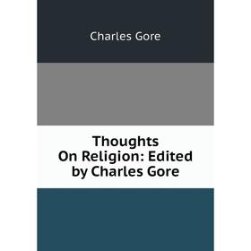 

Книга Thoughts On Religion: Edited by Charles Gore