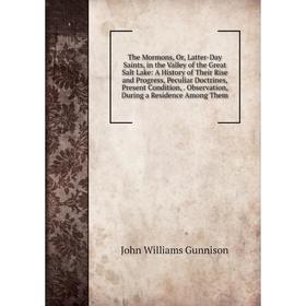 

Книга The Mormons, Or, Latter-Day Saints, in the Valley of the Great Salt Lake: A History of Their Rise and Progress, Peculiar Doctrines, Present Cond