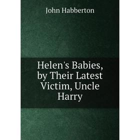 

Книга Helen's Babies, by Their Latest Victim, Uncle Harry