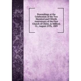 

Книга Proceedings at the Celebration of the Two Hundred and Fiftieth Anniversary of the First Church of Christ, in Milford, Ct., August 25Th, 1889