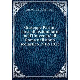 

Книга Giuseppe Parini: corso di lezioni fatte nell'Università di Roma nell'anno scolastico 1912-1913