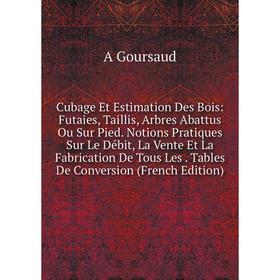 

Книга Cubage Et Estimation Des Bois: Futaies, Taillis, Arbres Abattus Ou Sur Pied. Notions Pratiques Sur Le Débit, La Vente Et La Fabrication De Tous