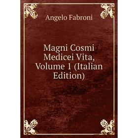 

Книга Magni Cosmi Medicei Vita, Volume 1