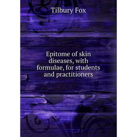 

Книга Epitome of skin diseases, with formulae, for students and practitioners