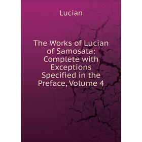 

Книга The Works of Lucian of Samosata: Complete with Exceptions Specified in the Preface, Volume 4