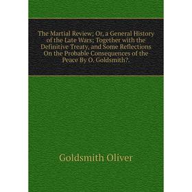 

Книга The Martial Review; Or, a General History of the Late Wars; Together with the Definitive Treaty, and Some Reflections On the Probable Consequenc