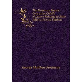 

Книга The Fortescue Papers: Consisting Chiefly of Letters Relating to State Affairs (French Edition)