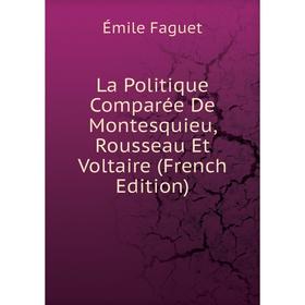 

Книга La Politique Comparée De Montesquieu, Rousseau Et Voltaire