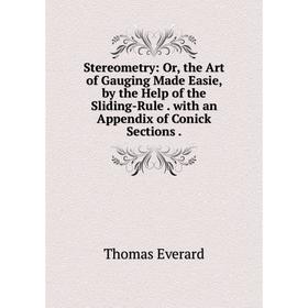 

Книга Stereometry: Or, the Art of Gauging Made Easie, by the Help of the Sliding-Rule. with an Appendix of Conick Sections