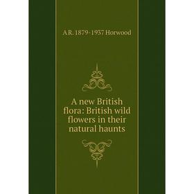 

Книга A new British flora: British wild flowers in their natural haunts