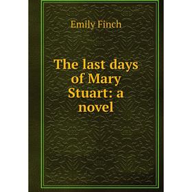 

Книга The last days of Mary Stuart: a novel
