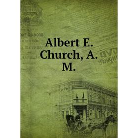 

Книга Albert E. Church, A.M