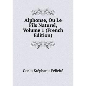 

Книга Alphonse, Ou Le Fils Naturel, Volume 1 (French Edition)