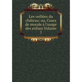 

Книга Les veillées du château: ou, Cours de morale à l'usage des enfans Volume 1