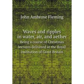 

Книга Waves and ripples in water, air, and aether. Being a course of Christmas lectures delivered at the Royal institution of Great Britain