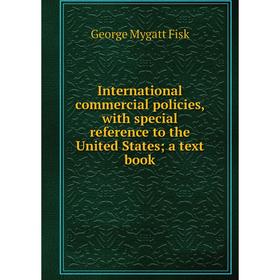 

Книга International commercial policies, with special reference to the United States; a text book