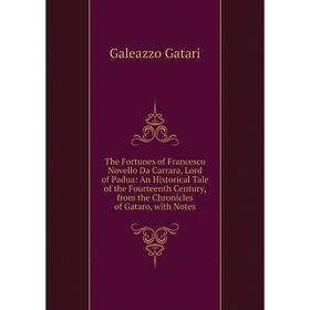 

Книга The Fortunes of Francesco Novello Da Carrara, Lord of Padua: An Historical Tale of the Fourteenth Century, from the Chronicles of Gataro, with N