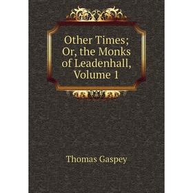 

Книга Other Times; or the Monks of Leadenhall, Volume 1