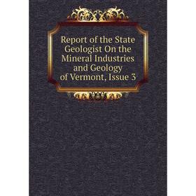 

Книга Report of the State Geologist On the Mineral Industries and Geology of Vermont, Issue 3