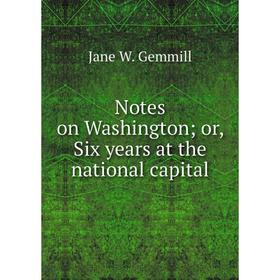 

Книга Notes on Washington or Six years at the national capital