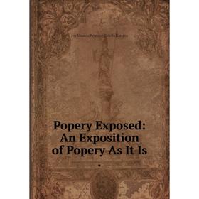 

Книга Popery Exposed: An Exposition of Popery As It Is