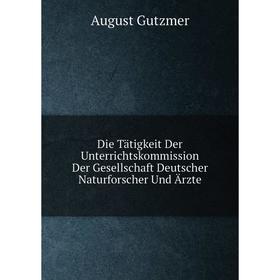 

Книга Die Tätigkeit Der Unterrichtskommission Der Gesellschaft Deutscher Naturforscher Und Ärzte