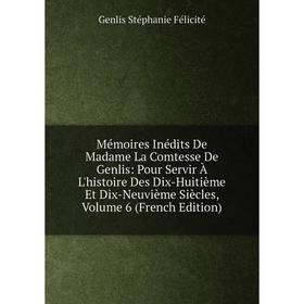 

Книга Mémoires inédits De Madame La Comtesse De Genlis: Pour Servir À L'histoire Des Dix-Huitième Et Dix-Neuvième Siècles, Volume 6