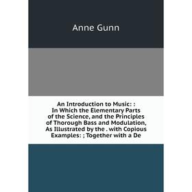

Книга An Introduction to Music:: In Which the Elementary Parts of the Science and the Principles of Thorough Bass and Modulation, As Illustrated by th