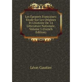 

Книга Les Épopeés Francaises: Etude Sur Les Origines Et L'histoire De 1A litterature nationale, Volume 5