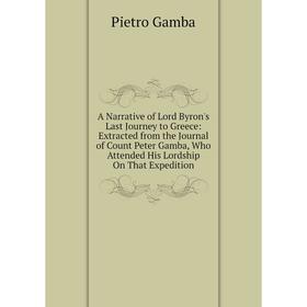 

Книга A Narrative of Lord Byron's Last Journey to Greece: Extracted from the Journal of Count Peter Gamba, Who Attended His Lordship On That Expeditio