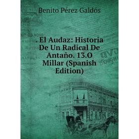 

Книга . El Audaz: Historia De Un Radical De Antaño. 13.O Millar (Spanish Edition)