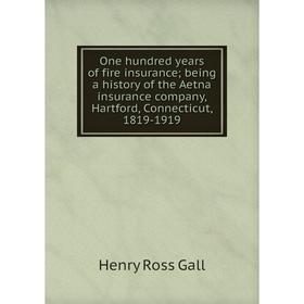 

Книга One hundred years of fire insurance; being a history of the Aetna insurance company, Hartford, Connecticut, 1819-1919