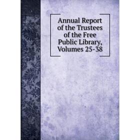 

Книга Annual Report of the Trustees of the Free Public Library, Volumes 25-38