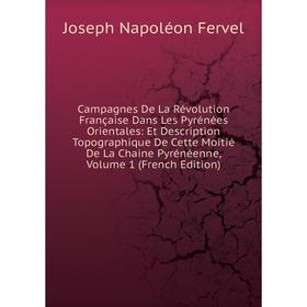 

Книга Campagnes De La Révolution Française Dans Les Pyrénées Orientales: Et Description Topographique De Cette Moitié De La Chaine Pyrénéenne, Volume