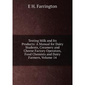 

Книга Testing Milk and Its Products: A Manual for Dairy Students, Creamery and Cheese Factory Operators, Food Chemists and Dairy Farmers, Volume 14