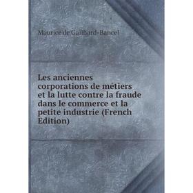 

Книга Les anciennes corporations de métiers et la lutte contre la fraude dans le commerce et la petite industrie