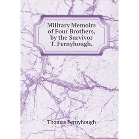 

Книга Military Memoirs of Four Brothers, by the Survivor T Fernyhough