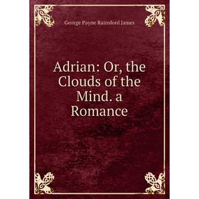 

Книга Adrian: Or, the Clouds of the Mind. a Romance