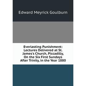 

Книга Everlasting Punishment: Lectures Delivered at St. James's Church, Piccadilly, On the Six First Sundays After Trinity, in the Year 1880