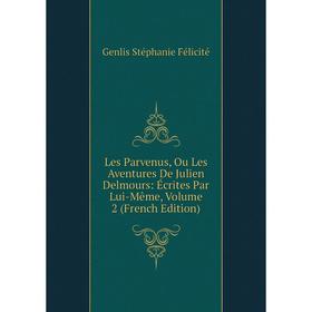 

Книга Les Parvenus, Ou Les Aventures De Julien Delmours: Écrites Par Lui-Même, Volume 2