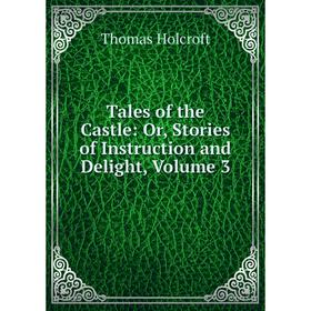 

Книга Tales of the Castle: Or, Stories of Instruction and Delight, Volume 3