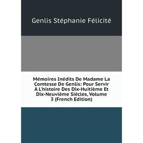 

Книга Mémoires inédits De Madame La Comtesse De Genlis: Pour Servir À L'histoire Des Dix-Huitième Et Dix-Neuvième Siècles, Volume 3