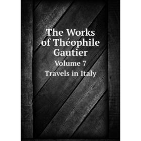 

Книга The Works of Théophile Gautier. Volume 7 Travels in Italy