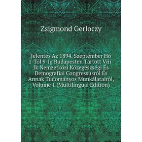 

Книга Jelentés Az 1894. Szeptember Hó 1-Töl 9-Ig Budapesten Tartott Viii-Ik Nemzetközi Közegészségi És Demografiai Congressusról És Annak Tudományos M