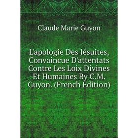 

Книга L'apologie Des Jésuites, Convaincue D'attentats Contre Les Loix Divines Et Humaines By CM Guyon
