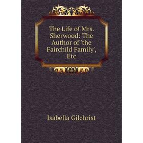 

Книга The Life of Mrs. Sherwood: The Author of 'the Fairchild Family', Etc