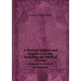 

Книга A Manual Hebrew and English Lexicon, Including the Biblical Chaldee. Designed Particularly for Beginners