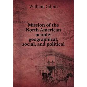

Книга Mission of the North American people; geographical, social, and political